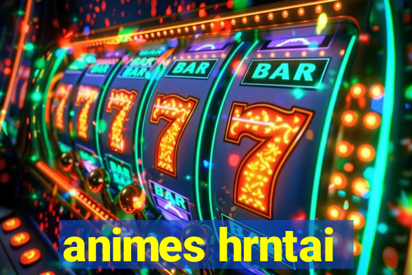 animes hrntai